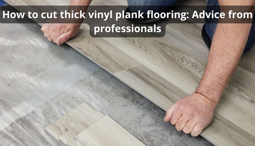 How to cut thick vinyl plank flooring